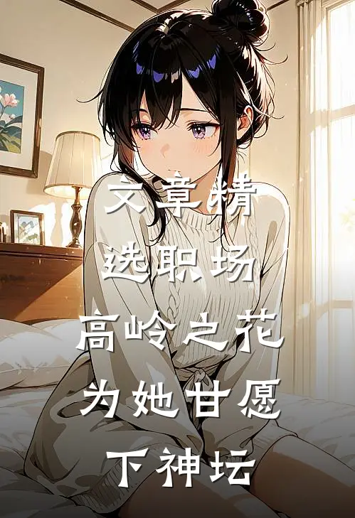 文章精选职场：高岭之花为她甘愿下神坛