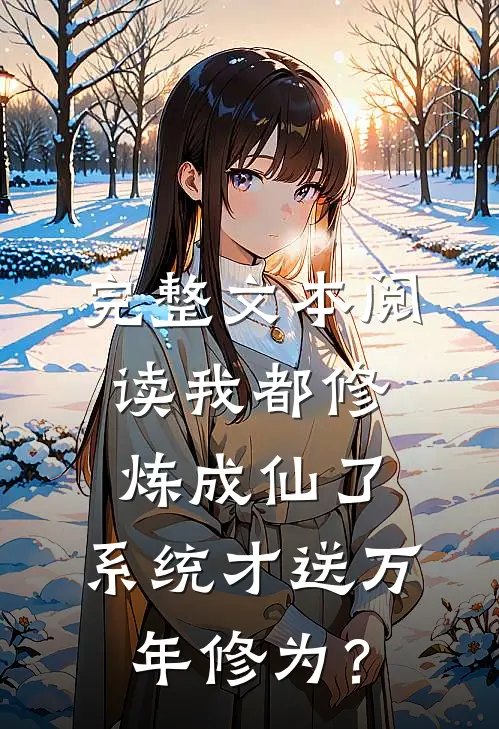完整文本阅读我都修炼成仙了，系统才送万年修为？