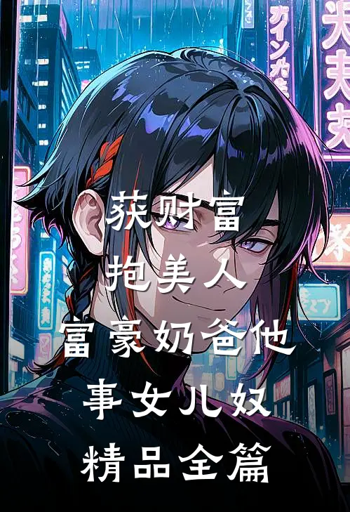 获财富，抱美人，富豪奶爸他事女儿奴精品全篇