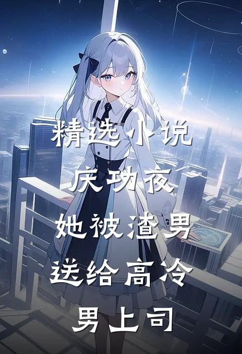 精选小说庆功夜，她被渣男送给高冷男上司