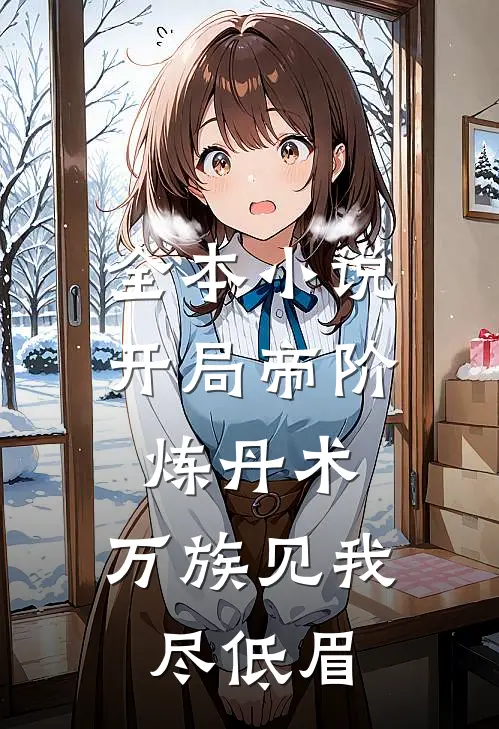 全本小说开局帝阶炼丹术，万族见我尽低眉