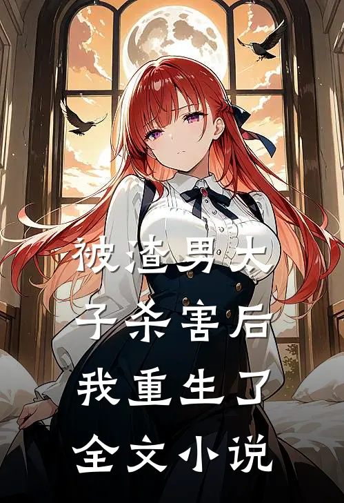 被渣男太子杀害后，我重生了全文小说