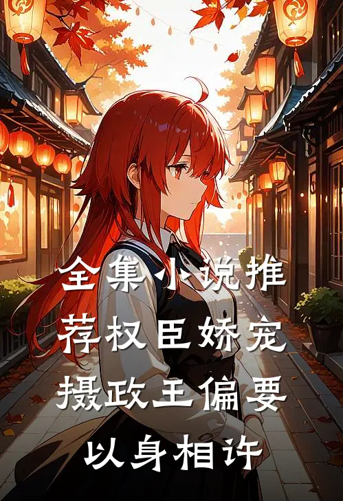 全集小说推荐权臣娇宠：摄政王偏要以身相许