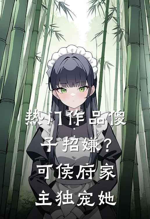 热门作品傻子招嫌？可侯府家主独宠她