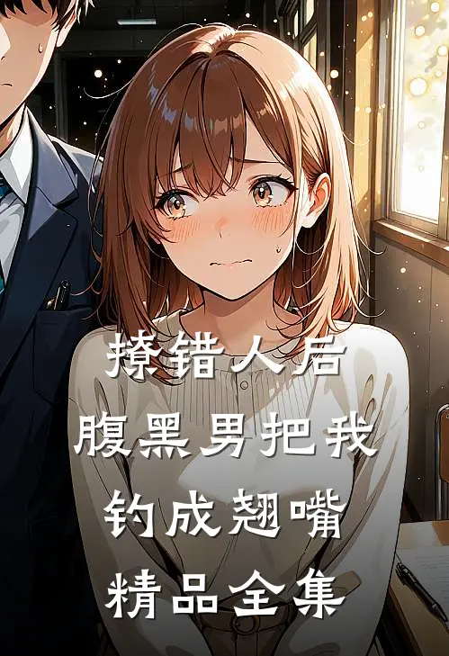 撩错人后，腹黑男把我钓成翘嘴精品全集