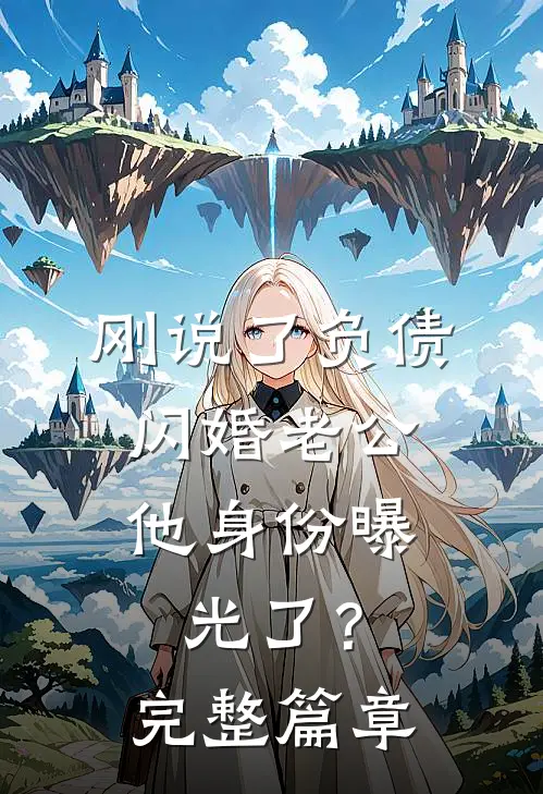 刚说了负债，闪婚老公他身份曝光了？完整篇章