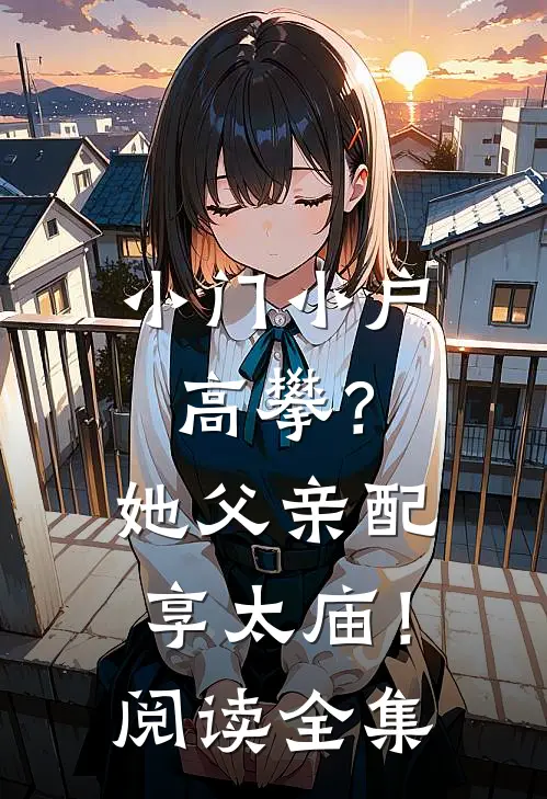 小门小户高攀？她父亲配享太庙！阅读全集