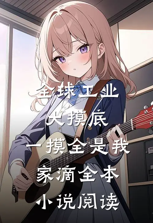 全球工业大摸底，一摸全是我家滴全本小说阅读