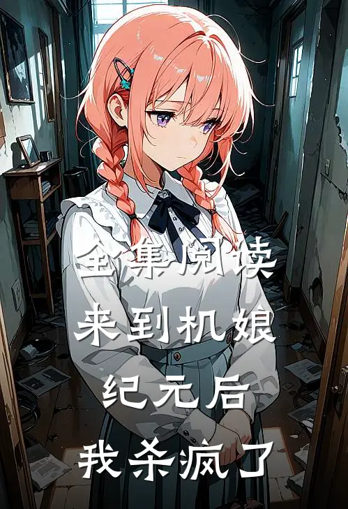 全集阅读来到机娘纪元后，我杀疯了