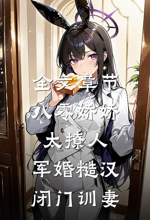 全文章节八零娇娇太撩人，军婚糙汉闭门训妻