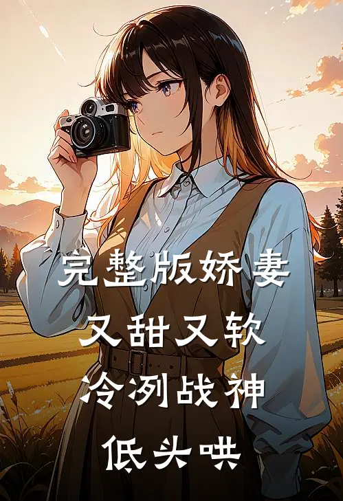 完整版娇妻又甜又软，冷冽战神低头哄