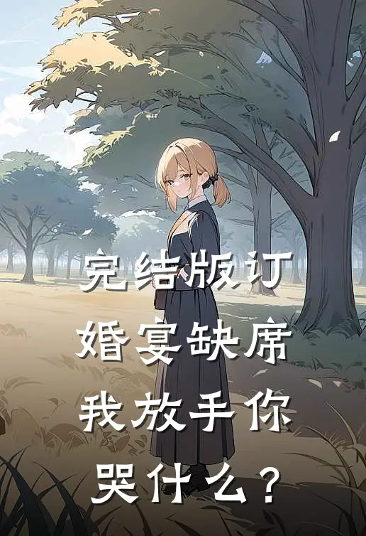 完结版订婚宴缺席，我放手你哭什么？