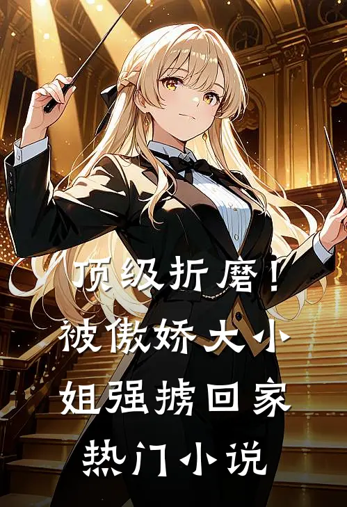 顶级折磨！被傲娇大小姐强掳回家热门小说
