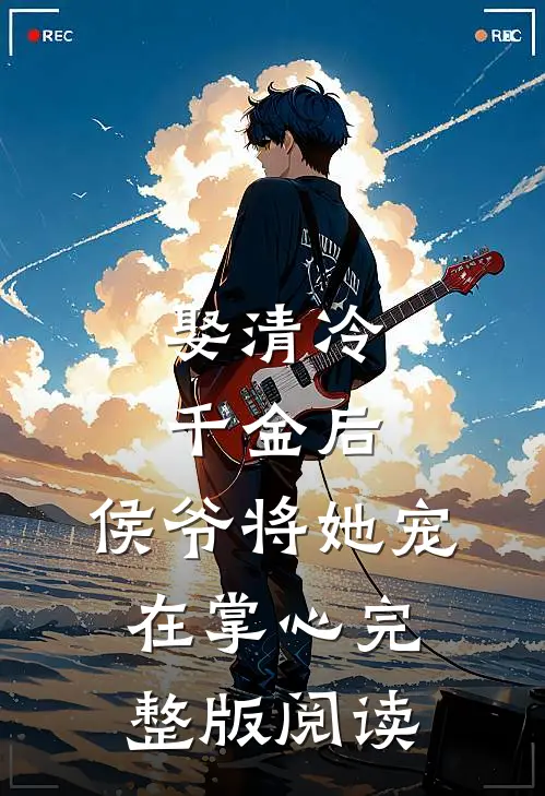 娶清冷千金后，侯爷将她宠在掌心完整版阅读