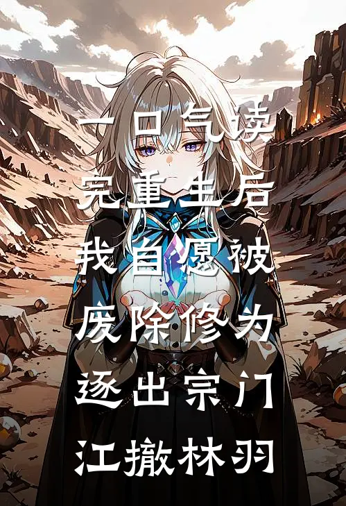 一口气读完重生后我自愿被废除修为，逐出宗门江撤林羽
