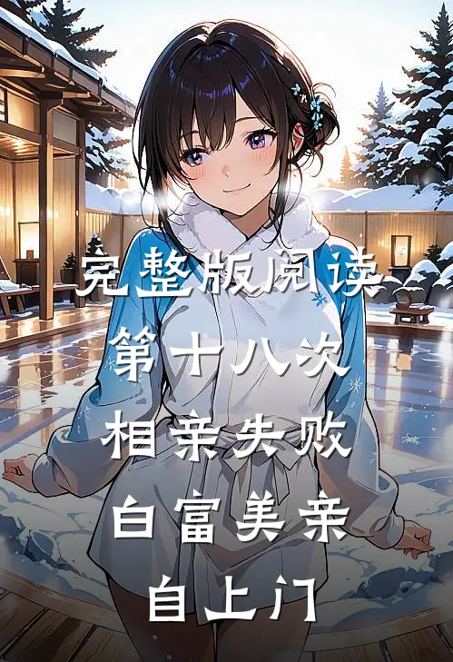 完整版阅读第十八次相亲失败，白富美亲自上门