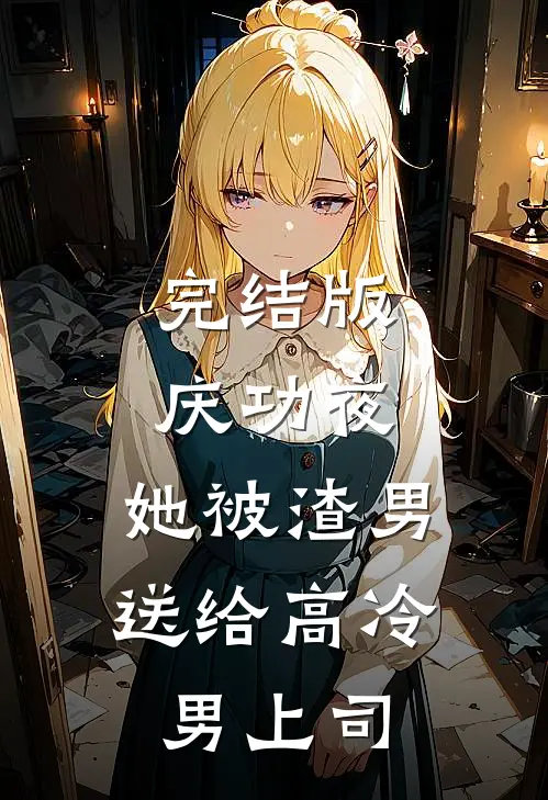 完结版庆功夜，她被渣男送给高冷男上司