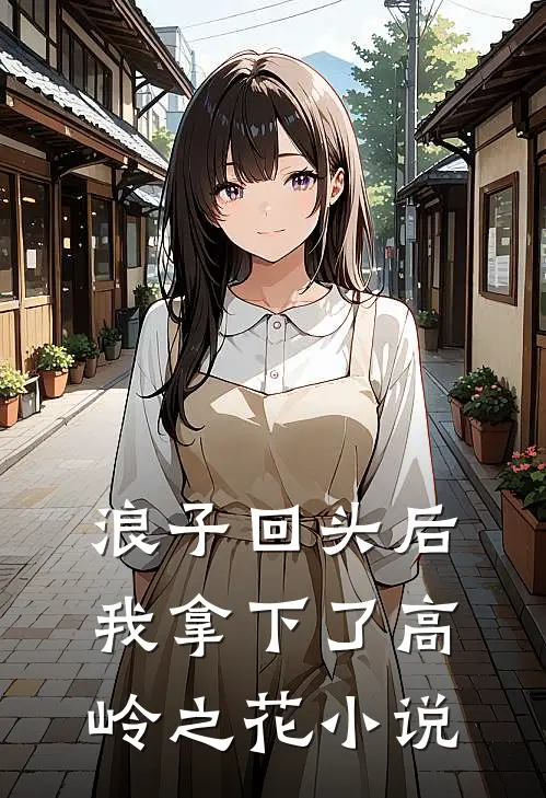 浪子回头后，我拿下了高岭之花小说