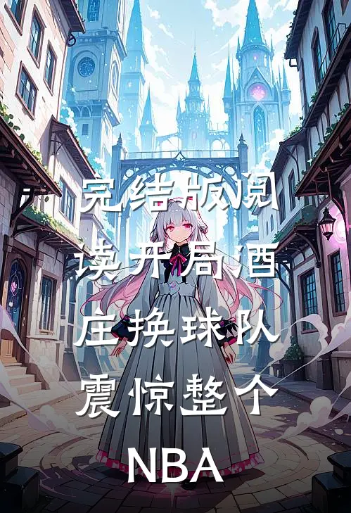 完结版阅读开局酒庄换球队，震惊整个NBA