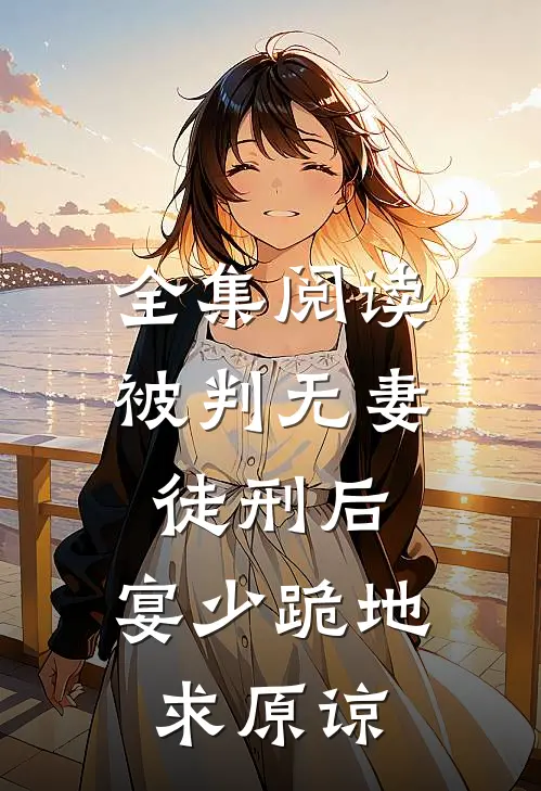 全集阅读被判无妻徒刑后，宴少跪地求原谅