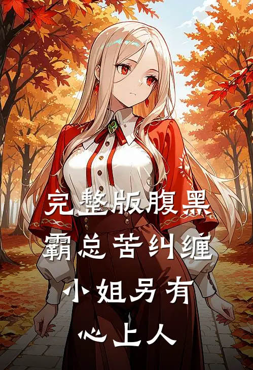 完整版腹黑霸总苦纠缠，小姐另有心上人