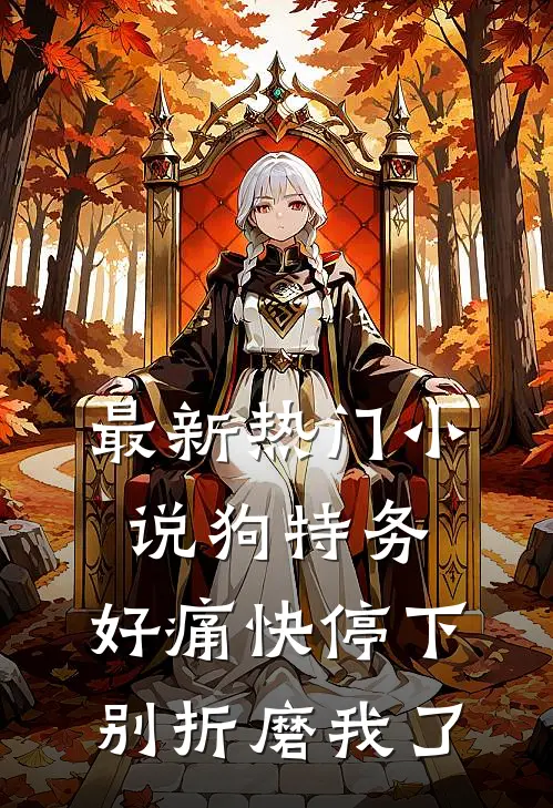 最新热门小说狗特务，好痛快停下，别折磨我了
