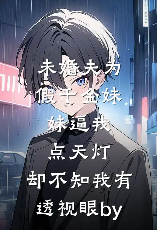未婚夫为假千金妹妹逼我点天灯，却不知我有透视眼by