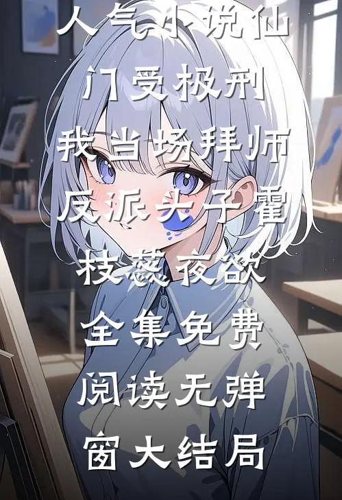 人气小说仙门受极刑,我当场拜师反派头子（霍枝蕊夜欲）全集免费阅读无弹窗大结局