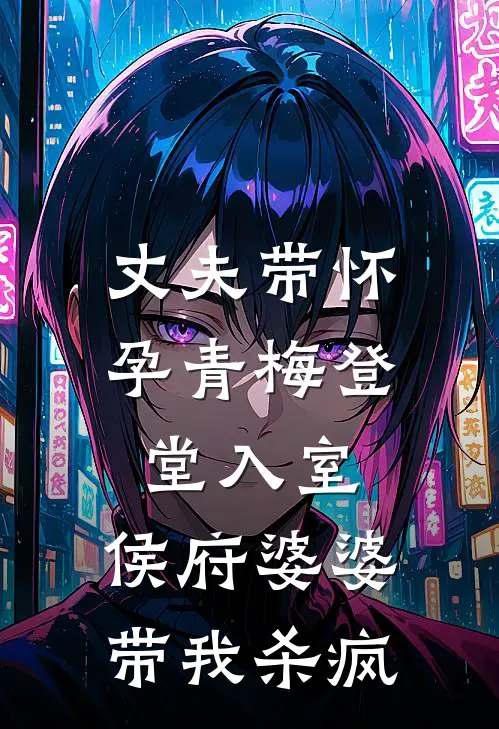 丈夫带怀孕青梅登堂入室，侯府婆婆带我杀疯
