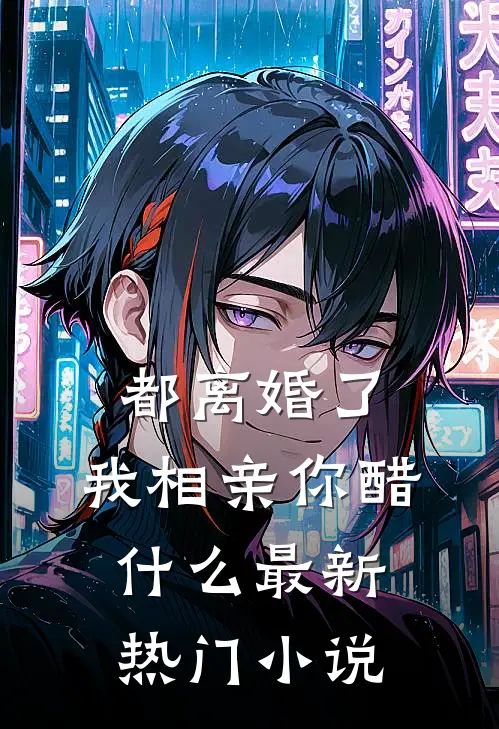 都离婚了，我相亲你醋什么最新热门小说