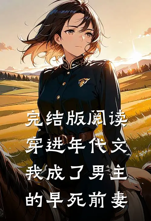 完结版阅读穿进年代文，我成了男主的早死前妻