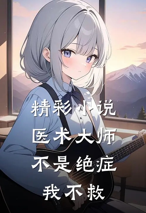 精彩小说医术大师：不是绝症我不救
