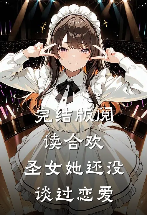 完结版阅读合欢：圣女她还没谈过恋爱