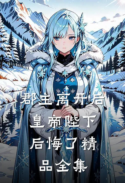 郡主离开后，皇帝陛下后悔了精品全集