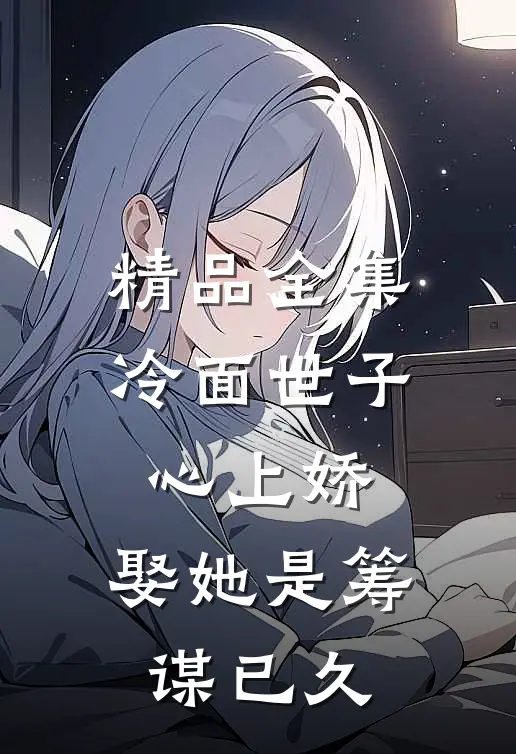 精品全集冷面世子心上娇：娶她是筹谋已久