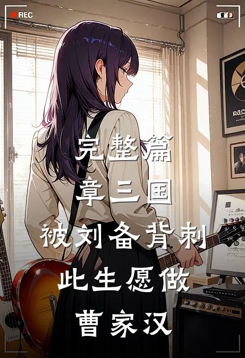 完整篇章三国：被刘备背刺，此生愿做曹家汉