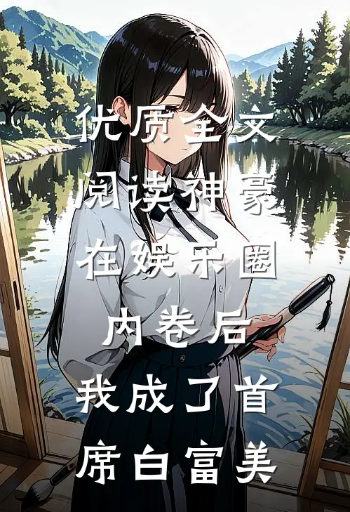 优质全文阅读神豪：在娱乐圈内卷后，我成了首席白富美