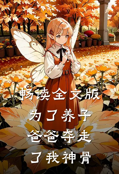 畅读全文版为了养子，爸爸夺走了我神骨