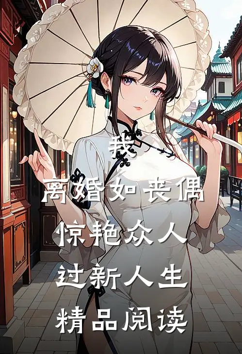 我，离婚如丧偶，惊艳众人过新人生精品阅读