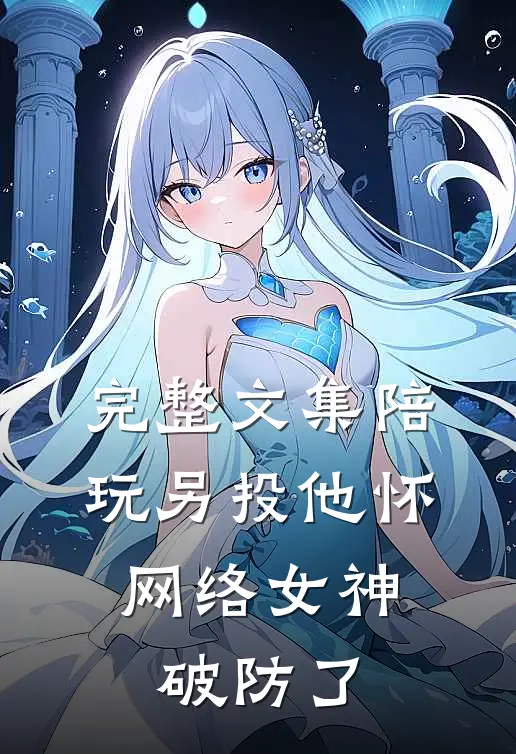 完整文集陪玩另投他怀，网络女神破防了