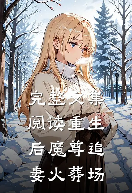 完整文集阅读重生后魔尊追妻火葬场