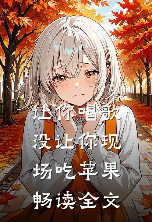 让你唱歌，没让你现场吃苹果畅读全文