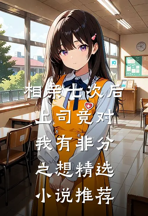 相亲七次后，上司竟对我有非分之想精选小说推荐