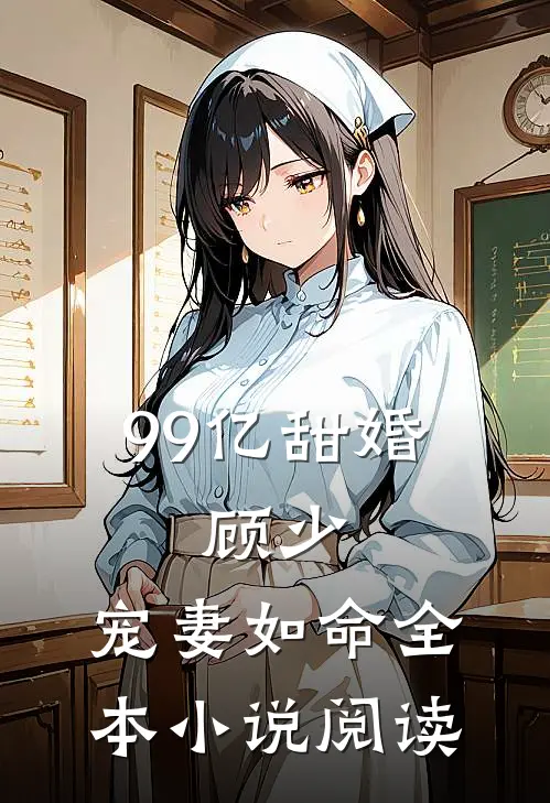 99亿甜婚：顾少，宠妻如命全本小说阅读