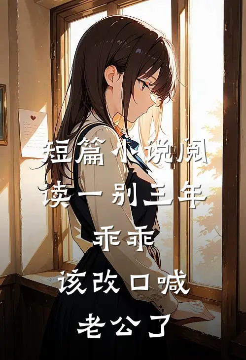 短篇小说阅读一别三年：乖乖，该改口喊老公了