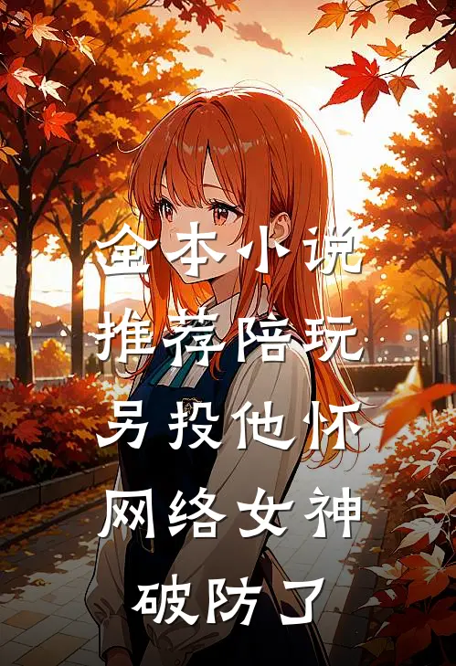 全本小说推荐陪玩另投他怀，网络女神破防了