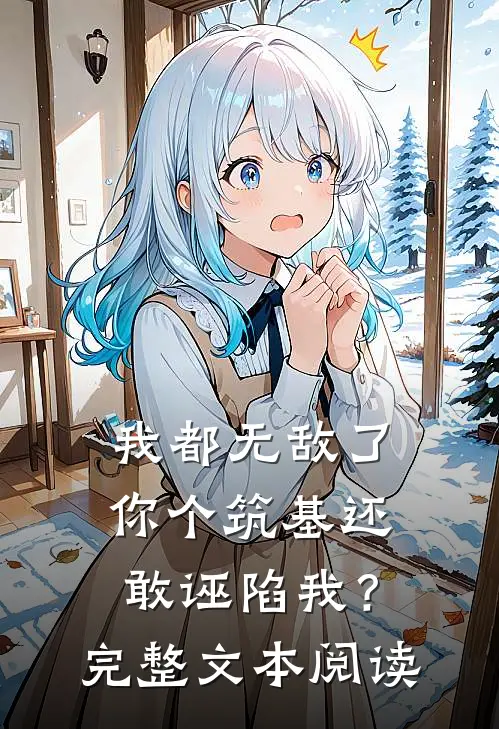 我都无敌了你个筑基还敢诬陷我？完整文本阅读