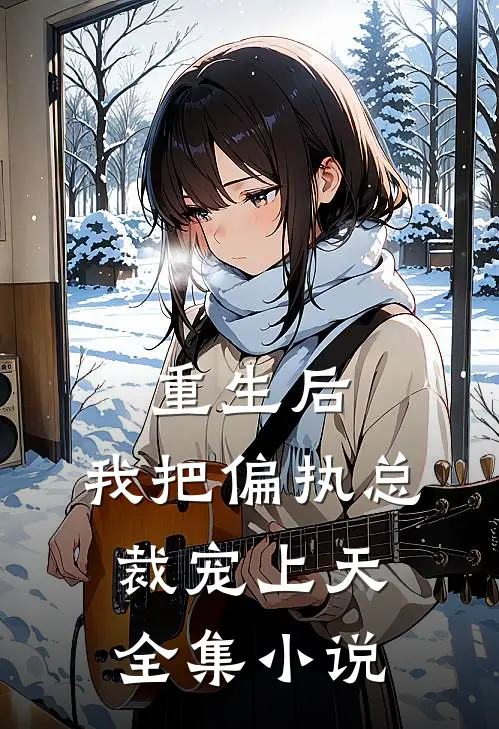 重生后，我把偏执总裁宠上天全集小说