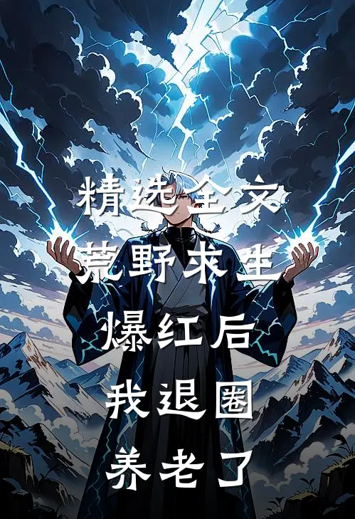 精选全文荒野求生爆红后，我退圈养老了
