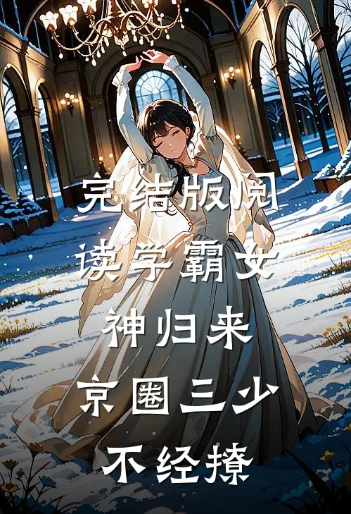 完结版阅读学霸女神归来，京圈三少不经撩